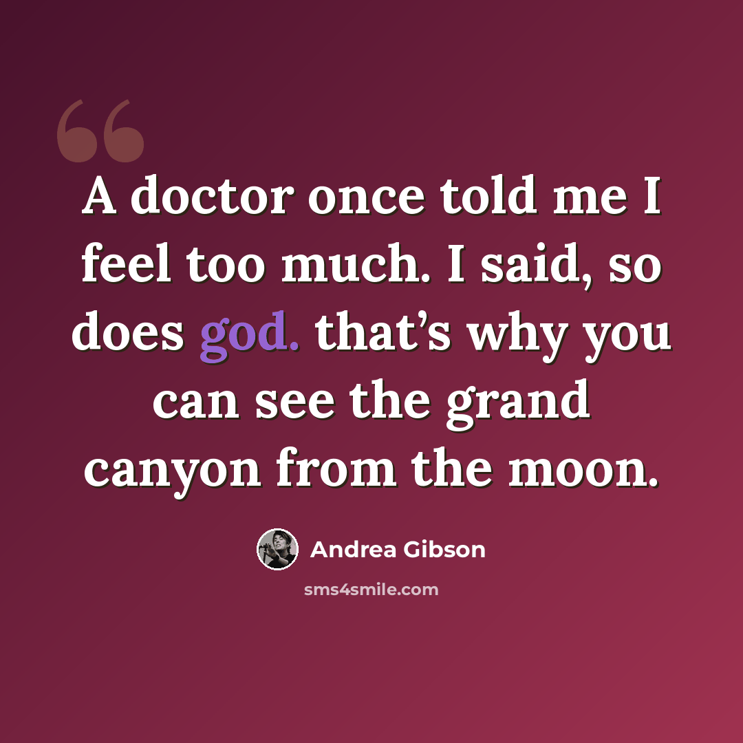 “A doctor once told me I feel too much. I said, so does god. that’s why you can see the grand canyon from the moon.” quote by Andrea Gibson