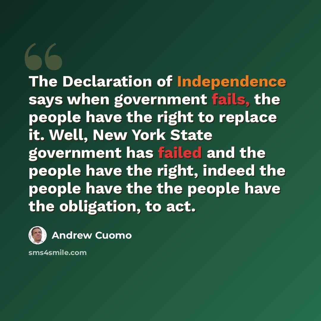 “The Declaration of Independence says when government fails, the people have the right to replace it. Well, New York State government has failed and the people have the right, indeed the people have the the people have the obligation, to act.” quote by Andrew Cuomo