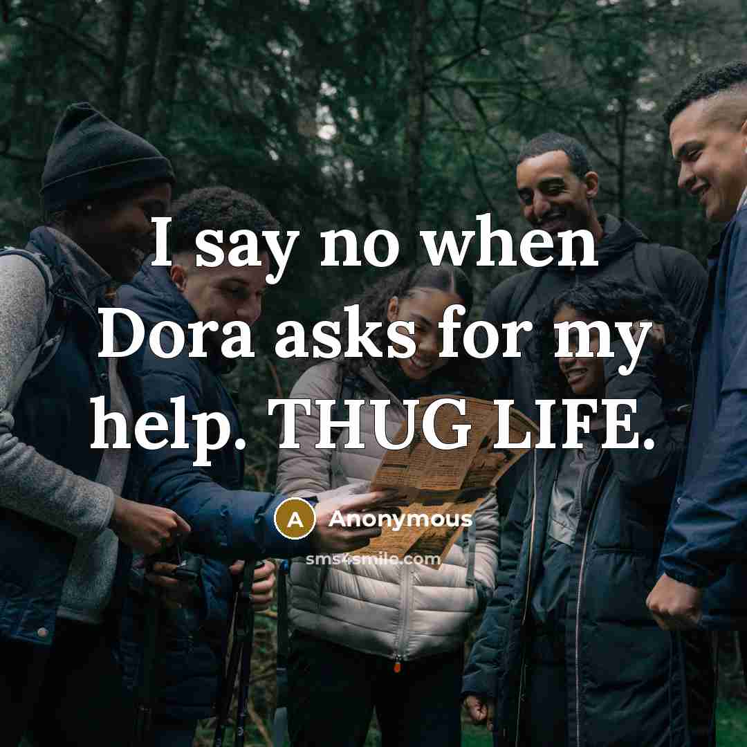 “I say no when Dora asks for my help. THUG LIFE.” quote by Anonymous