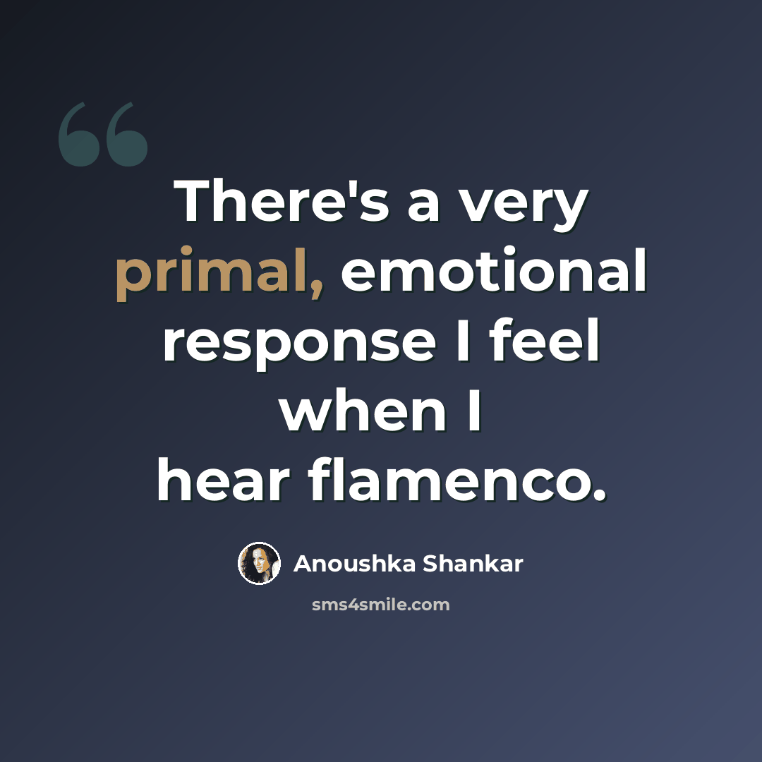 “There's a very primal, emotional response I feel when I hear flamenco.” quote by Anoushka Shankar