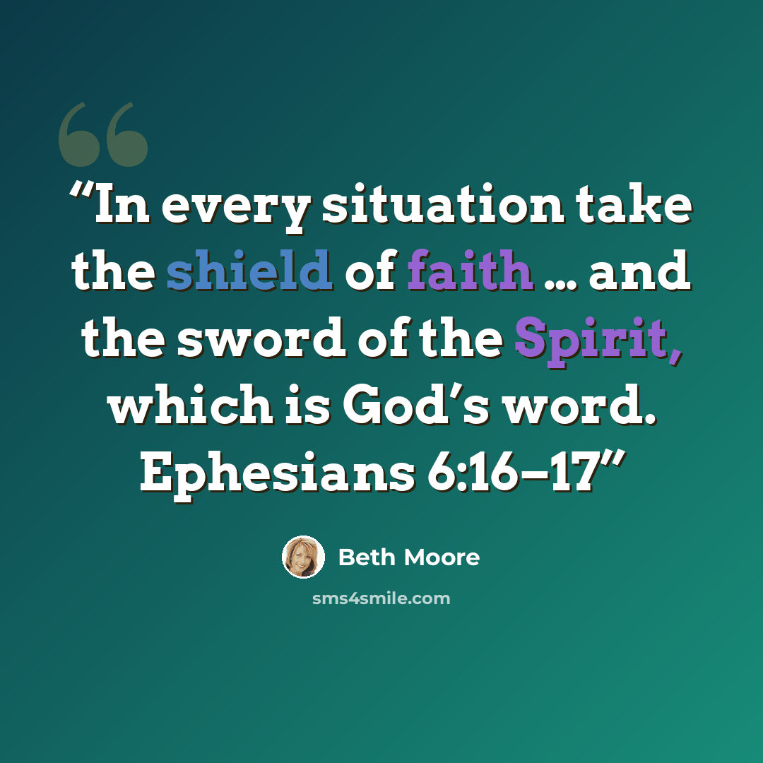 “In every situation take the shield of faith … and the sword of the Spirit, which is God’s word. Ephesians 6:16–17” quote by Beth Moore