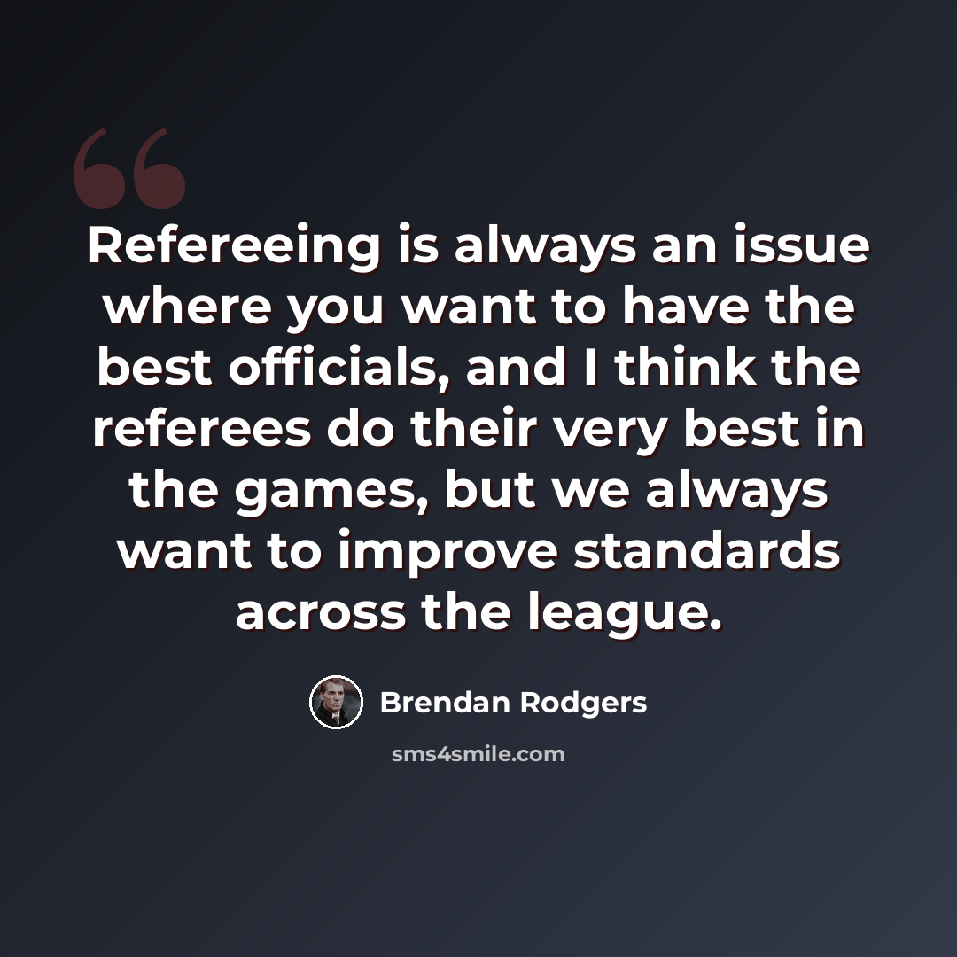 “Refereeing is always an issue where you want to have the best officials, and I think the referees do their very best in the games, but we always want to improve standards across the league.” quote by Brendan Rodgers