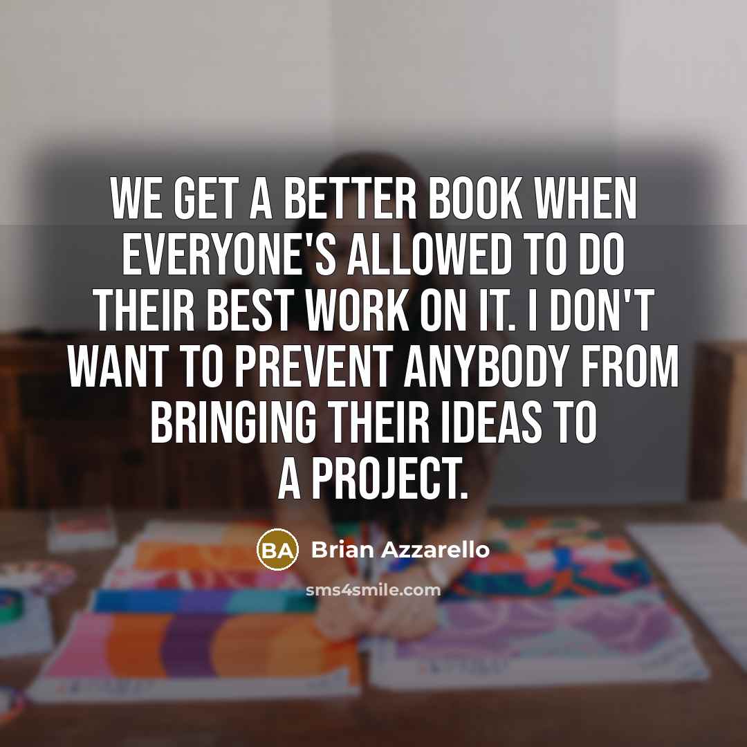 “We get a better book when everyone's allowed to do their best work on it. I don't want to prevent anybody from bringing their ideas to a project.” quote by Brian Azzarello