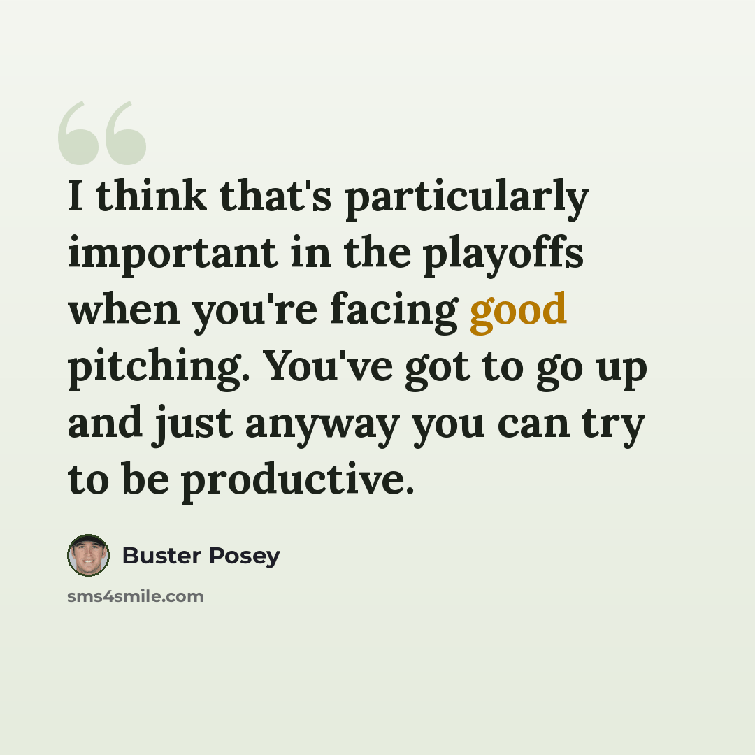 “I think that's particularly important in the playoffs when you're facing good pitching. You've got to go up and just anyway you can try to be productive.” quote by Buster Posey