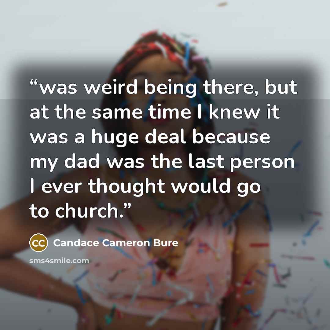 “was weird being there, but at the same time I knew it was a huge deal because my dad was the last person I ever thought would go to church.” quote by Candace Cameron Bure