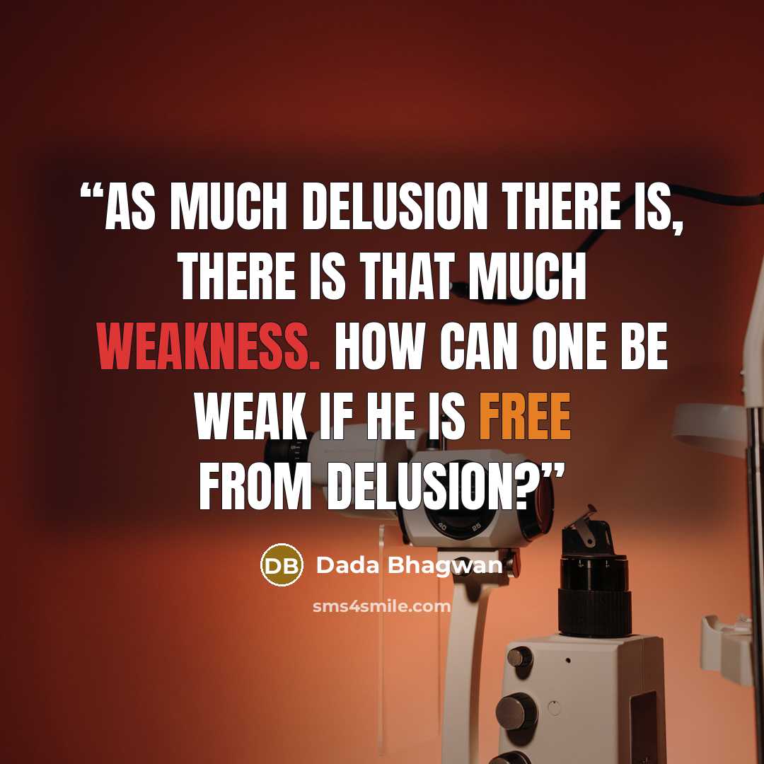 “As much delusion there is, there is that much weakness. How can one be weak if he is free from delusion?” quote by Dada Bhagwan