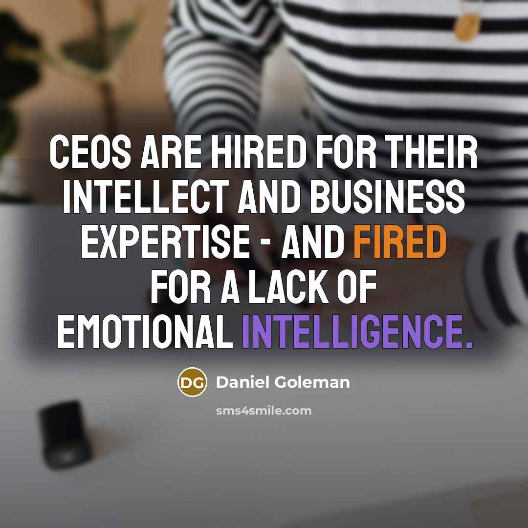“CEOs are hired for their intellect and business expertise - and fired for a lack of emotional intelligence.” quote by Daniel Goleman