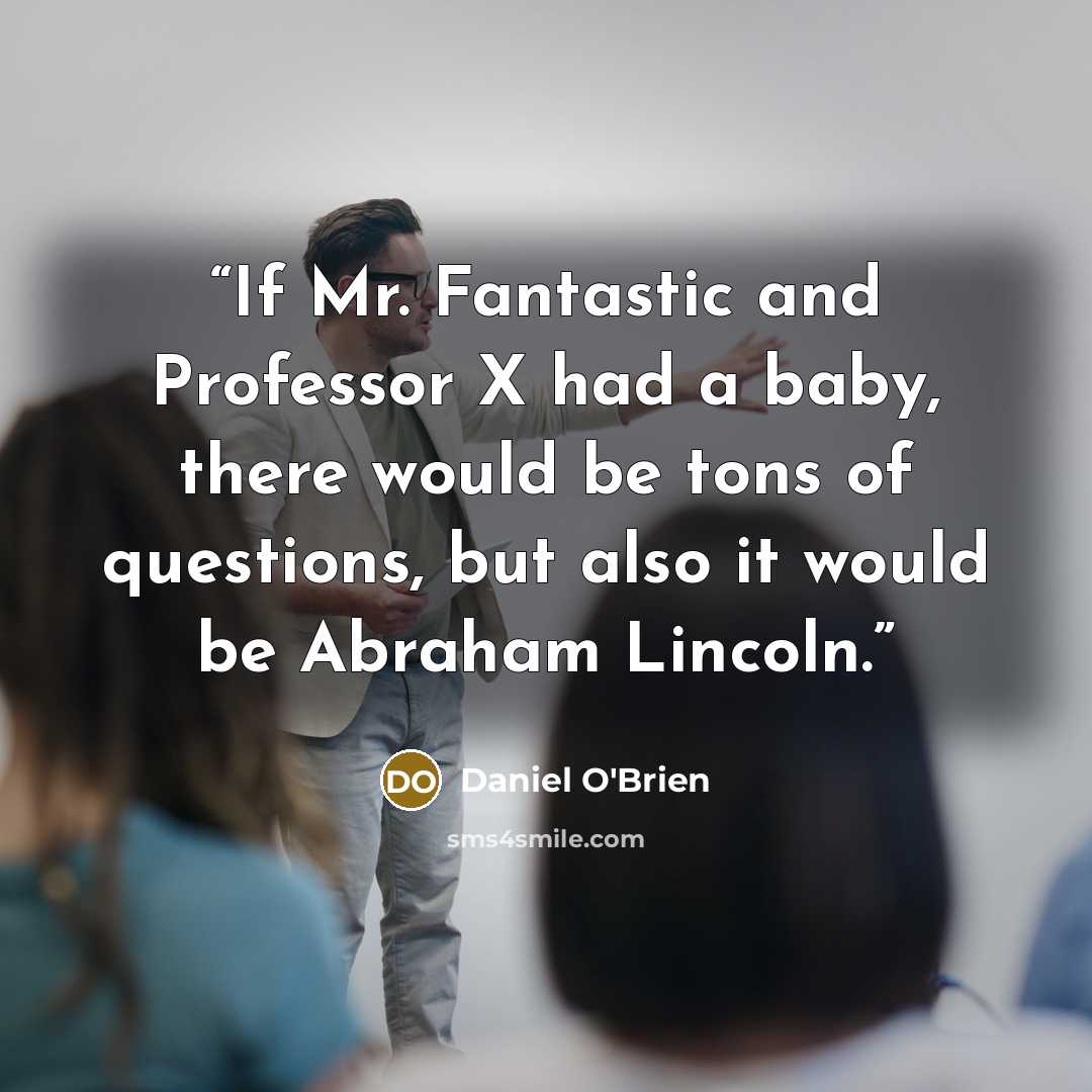 “If Mr. Fantastic and Professor X had a baby, there would be tons of questions, but also it would be Abraham Lincoln.” quote by Daniel O'Brien