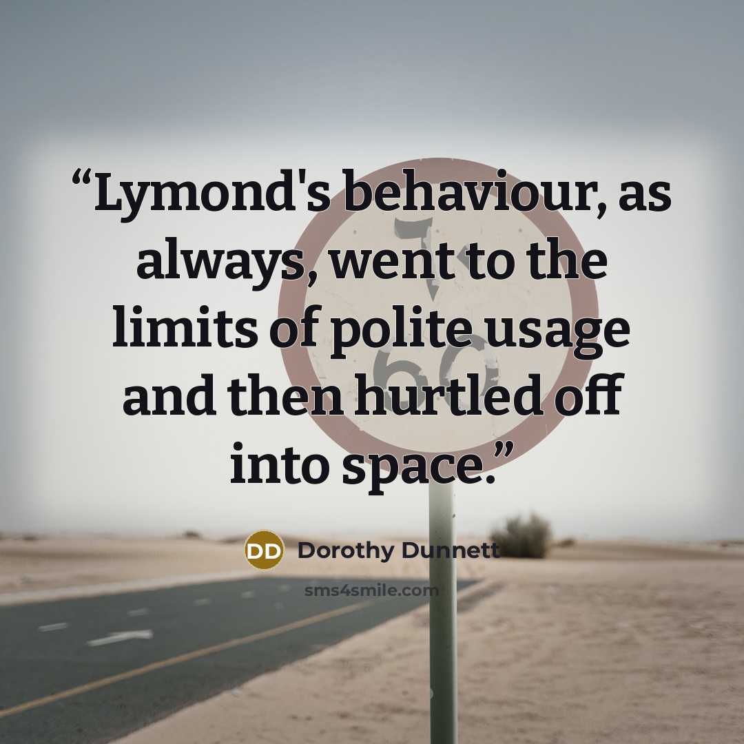 “Lymond's behaviour, as always, went to the limits of polite usage and then hurtled off into space.” quote by Dorothy Dunnett
