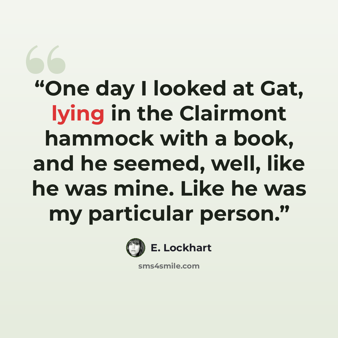 “One day I looked at Gat, lying in the Clairmont hammock with a book, and he seemed, well, like he was mine. Like he was my particular person.” quote by E. Lockhart