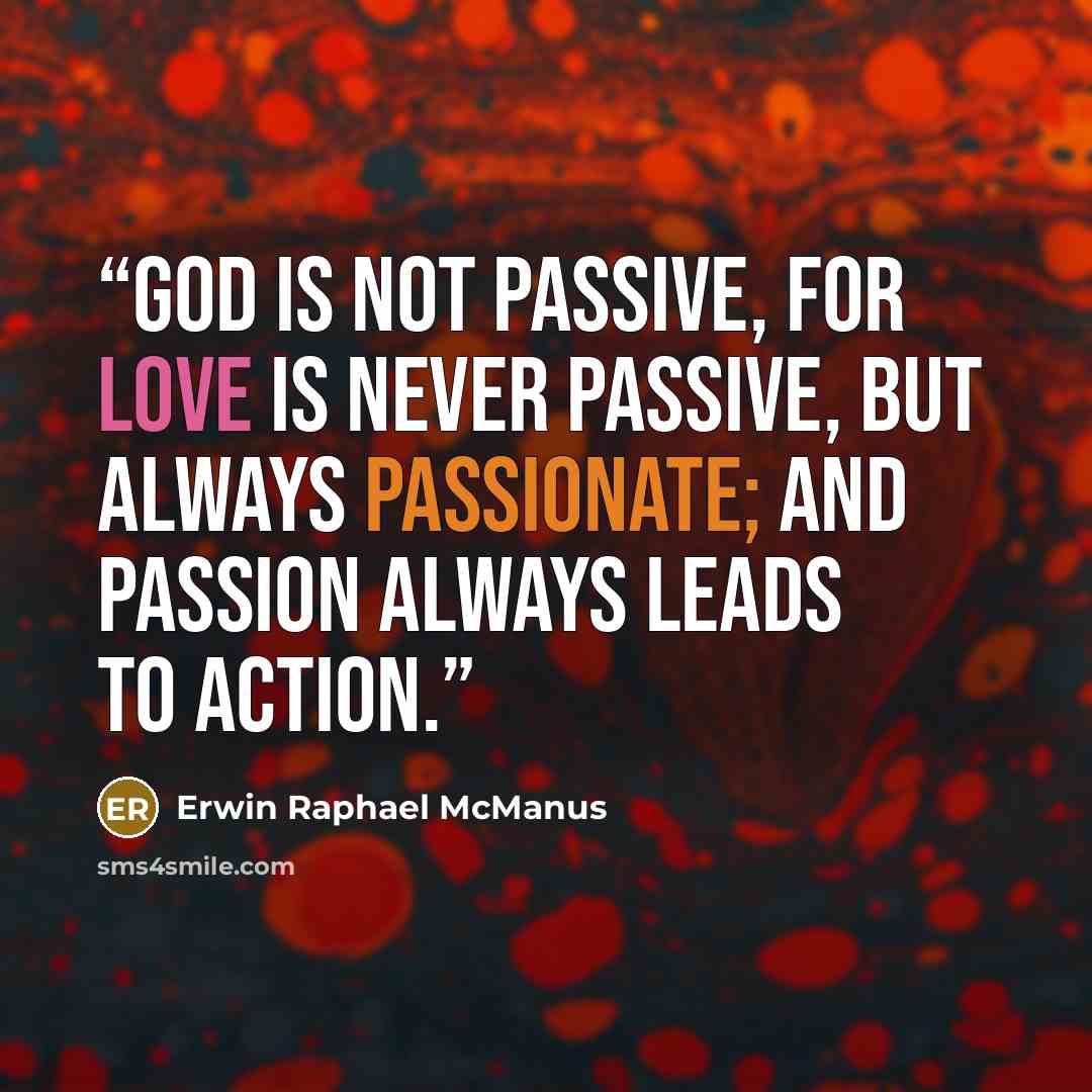 “God is not passive, for love is never passive, but always passionate; and passion always leads to action.” quote by Erwin Raphael McManus