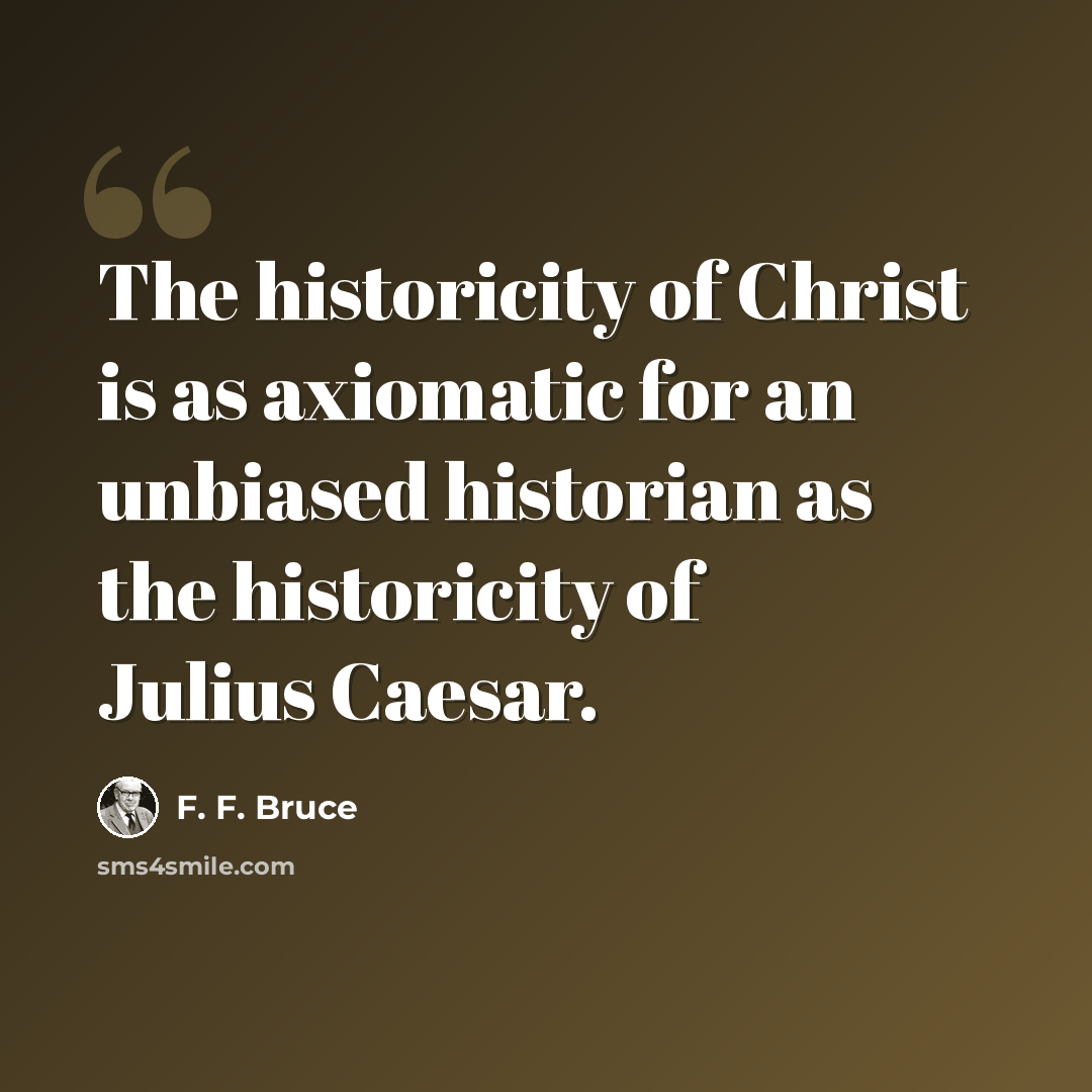 “The historicity of Christ is as axiomatic for an unbiased historian as the historicity of Julius Caesar.” quote by F. F. Bruce