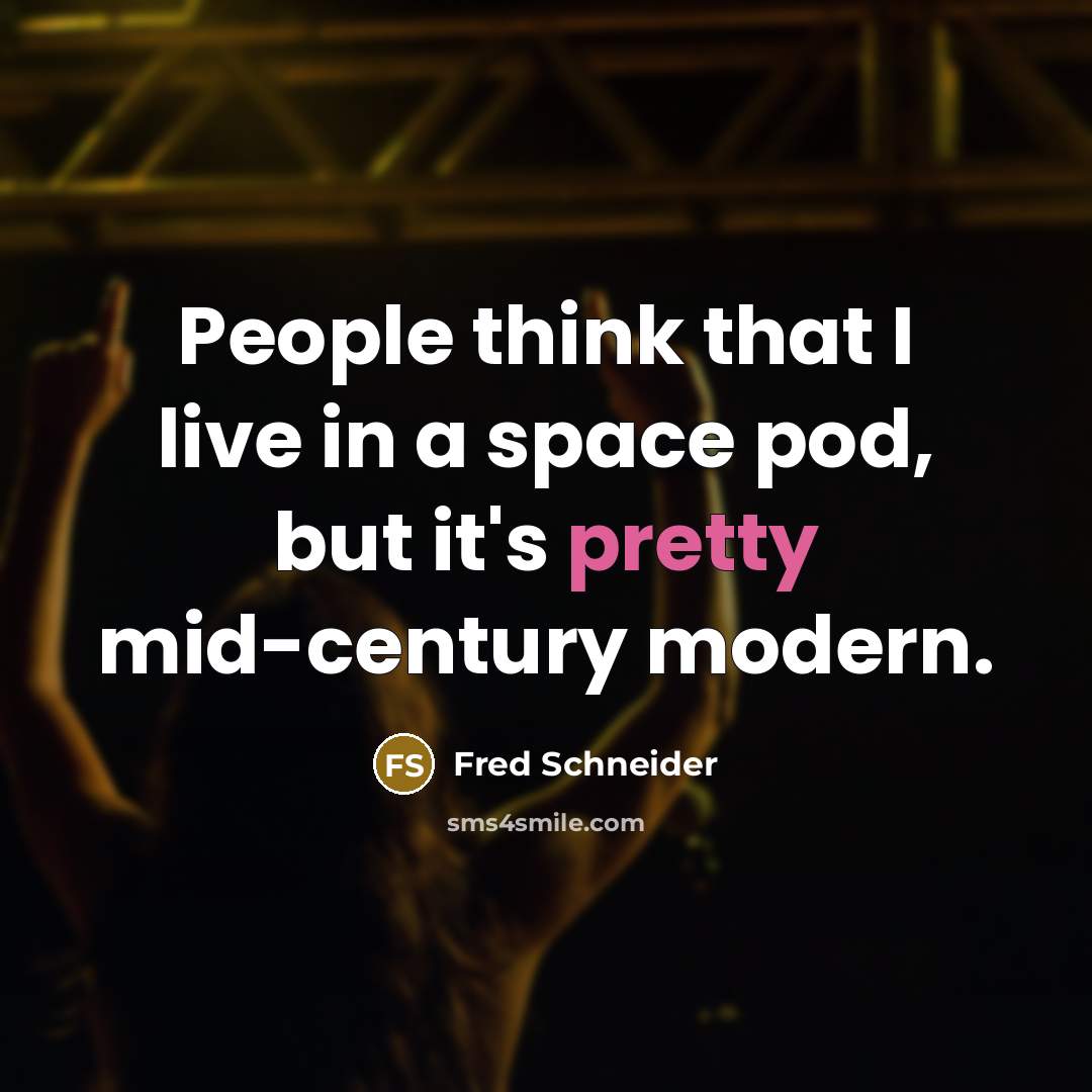 “People think that I live in a space pod, but it's pretty mid-century modern.” quote by Fred Schneider