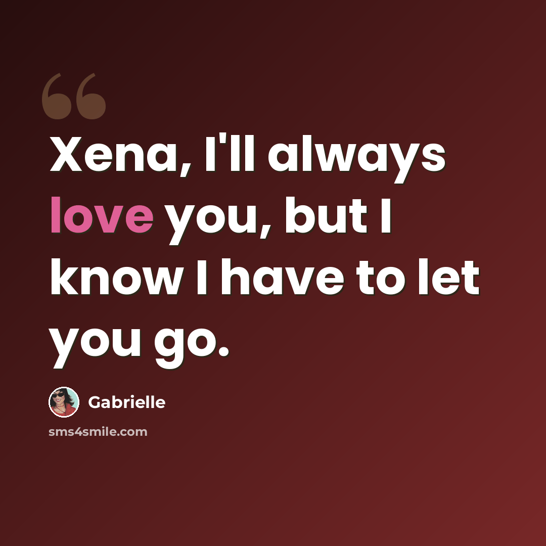 “Xena, I'll always love you, but I know I have to let you go.” quote by Gabrielle