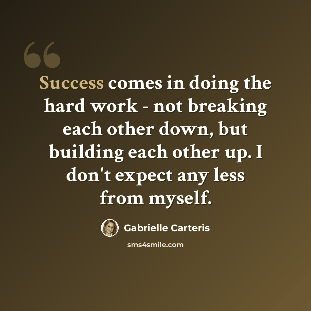 “Success comes in doing the hard work - not breaking each other down, but building each other up. I don't expect any less from myself.” quote by Gabrielle Carteris