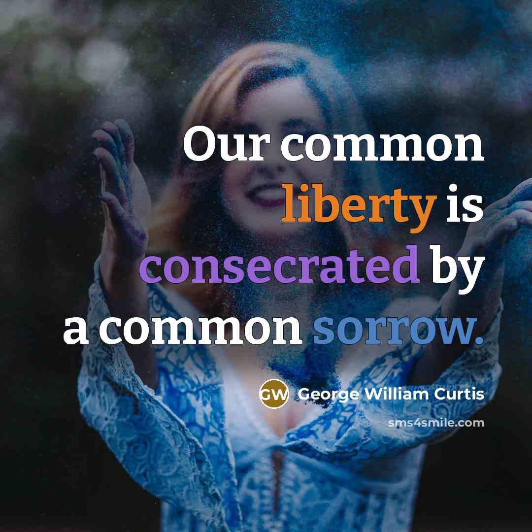 “Our common liberty is consecrated by a common sorrow.” quote by George William Curtis