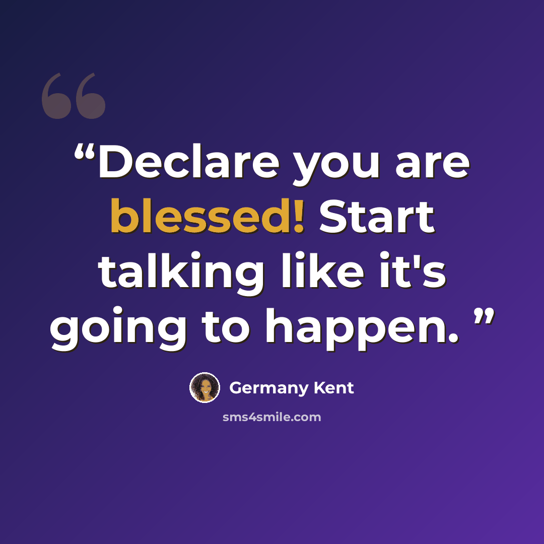 “Declare you are blessed! Start talking like it's going to happen.” quote by Germany Kent