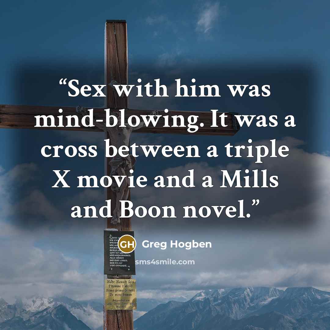 “Sex with him was mind-blowing. It was a cross between a triple X movie and a Mills and Boon novel.” quote by Greg Hogben