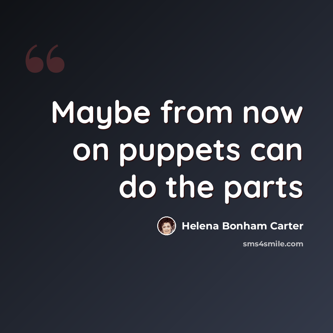 “Maybe from now on puppets can do the parts” quote by Helena Bonham Carter