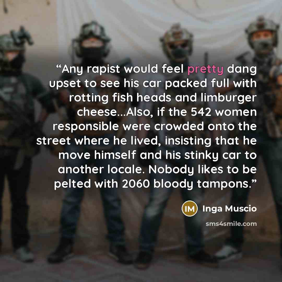 “Any rapist would feel pretty dang upset to see his car packed full with rotting fish heads and limburger cheese...Also, if the 542 women responsible were crowded onto the street where he lived, insisting that he move himself and his stinky car to another locale. Nobody likes to be pelted with 2060…” quote by Inga Muscio