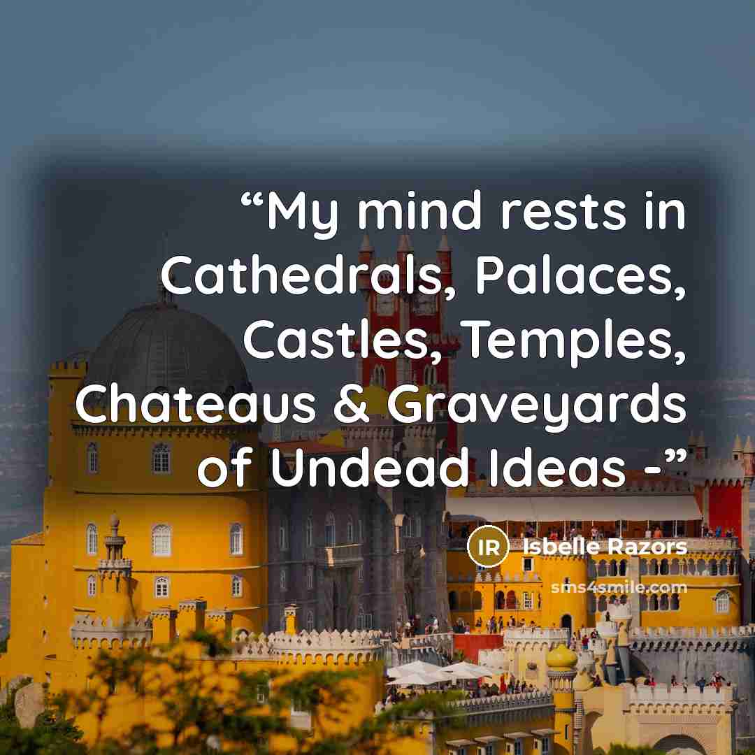 “My mind rests in Cathedrals, Palaces, Castles, Temples, Chateaus & Graveyards of Undead Ideas -” quote by Isbelle Razors