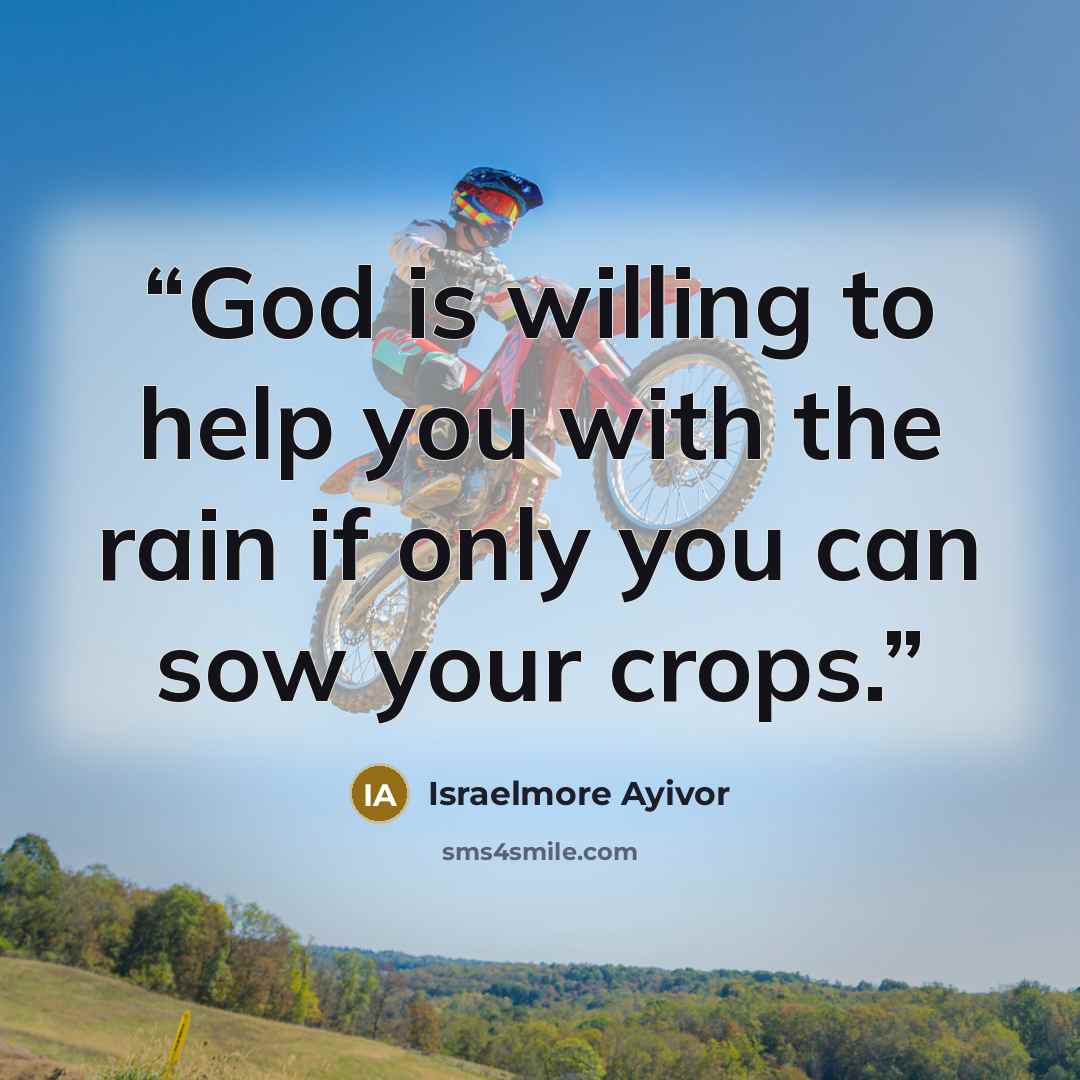 “God is willing to help you with the rain if only you can sow your crops.” quote by Israelmore Ayivor