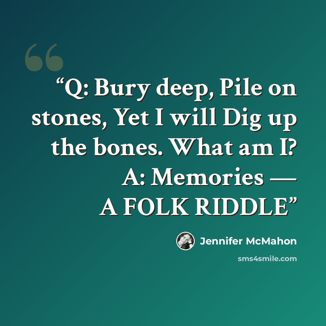“Q: Bury deep, Pile on stones, Yet I will Dig up the bones. What am I? A: Memories — A FOLK RIDDLE” quote by Jennifer McMahon
