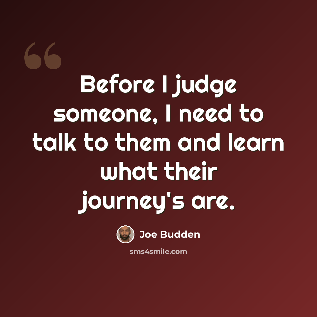 “Before I judge someone, I need to talk to them and learn what their journey's are.” quote by Joe Budden