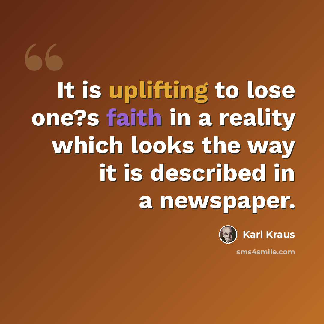 “It is uplifting to lose one?s faith in a reality which looks the way it is described in a newspaper.” quote by Karl Kraus