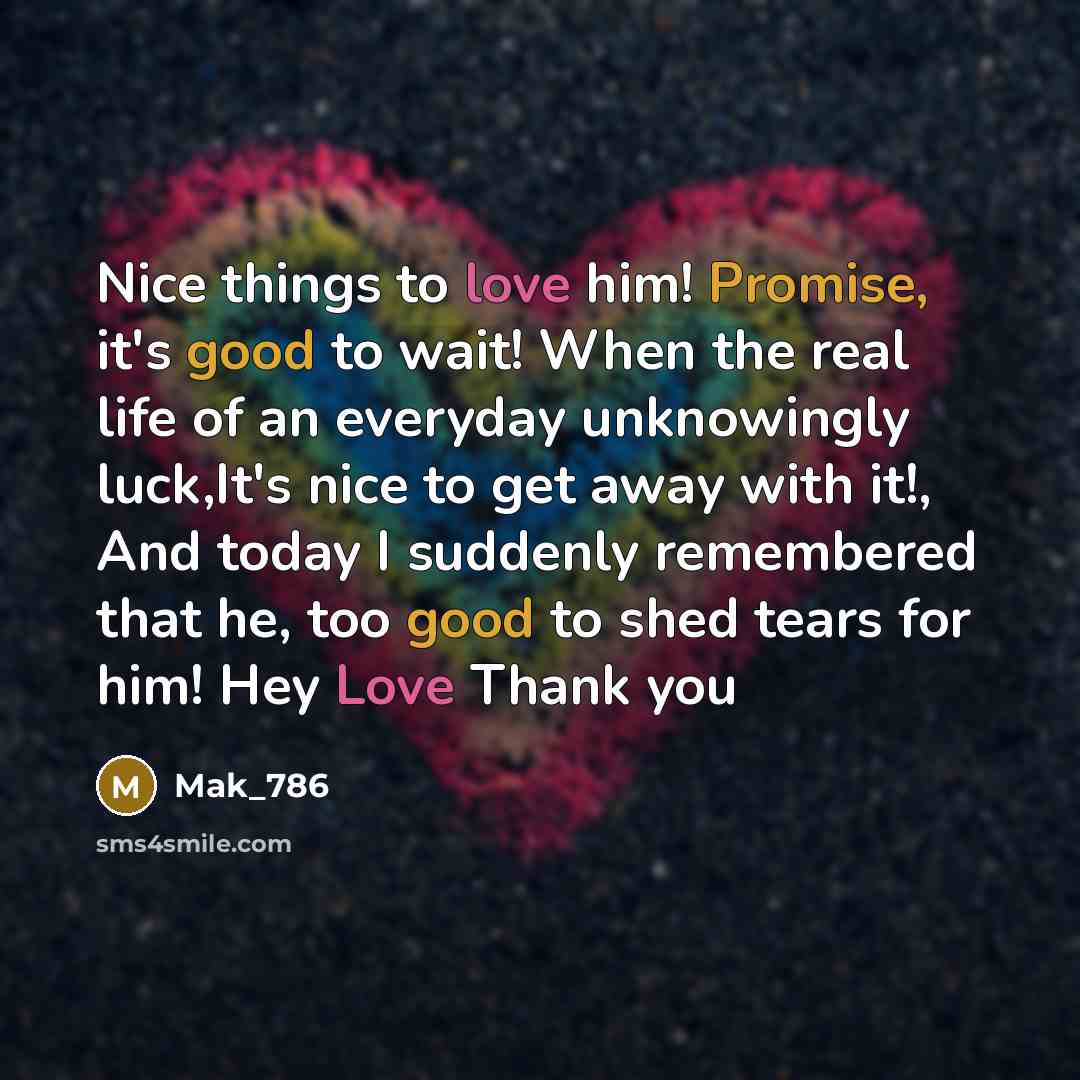 “Nice things to love him! Promise, it's good to wait! When the real life of an everyday unknowingly luck,It's nice to get away with it!, And today I suddenly remembered that he, too good to shed tears for him! Hey Love Thank you” quote by Mak_786