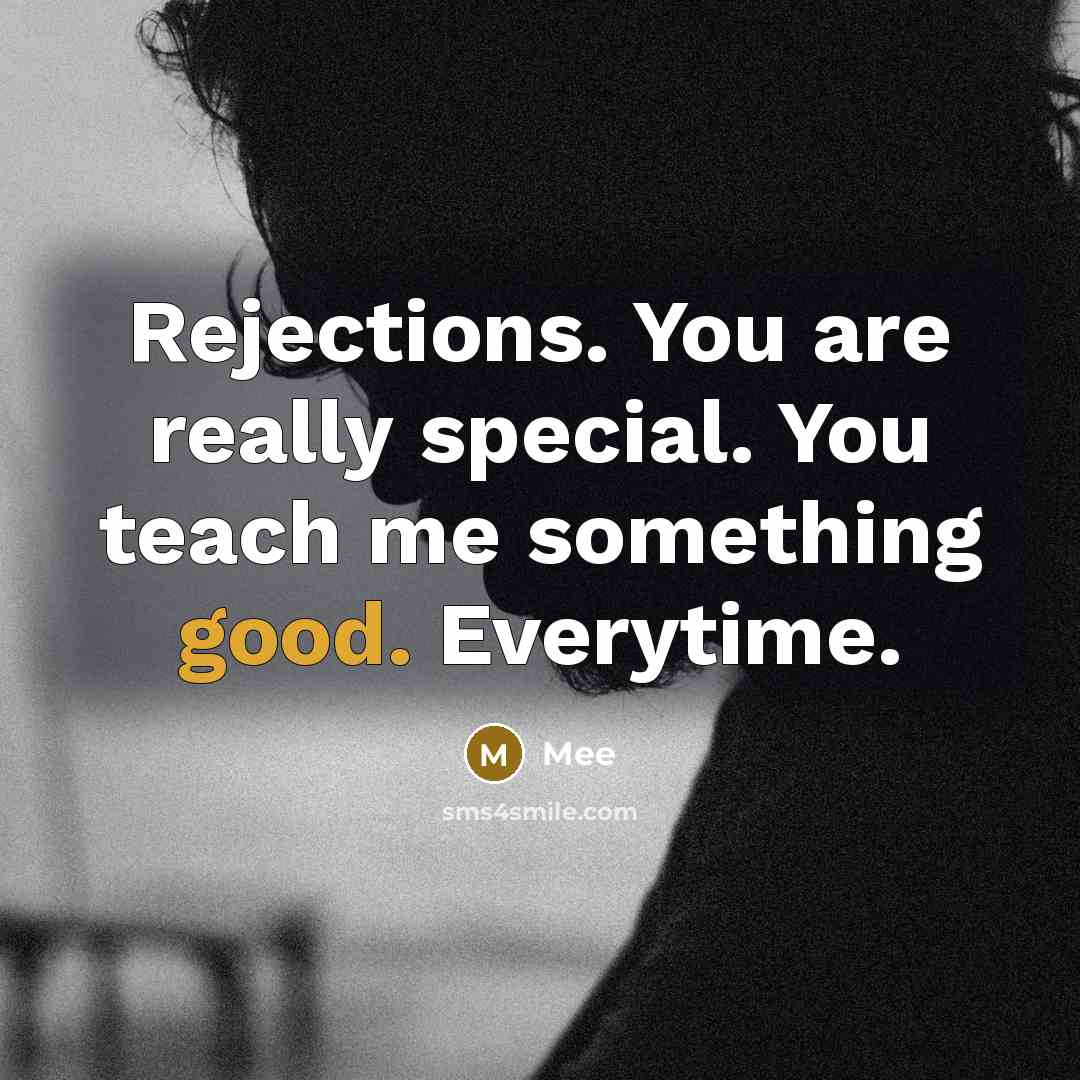 “Rejections. You are really special. You teach me something good. Everytime.” quote by Mee