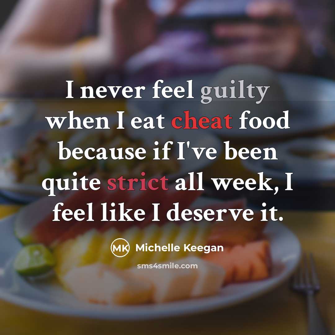 “I never feel guilty when I eat cheat food because if I've been quite strict all week, I feel like I deserve it.” quote by Michelle Keegan