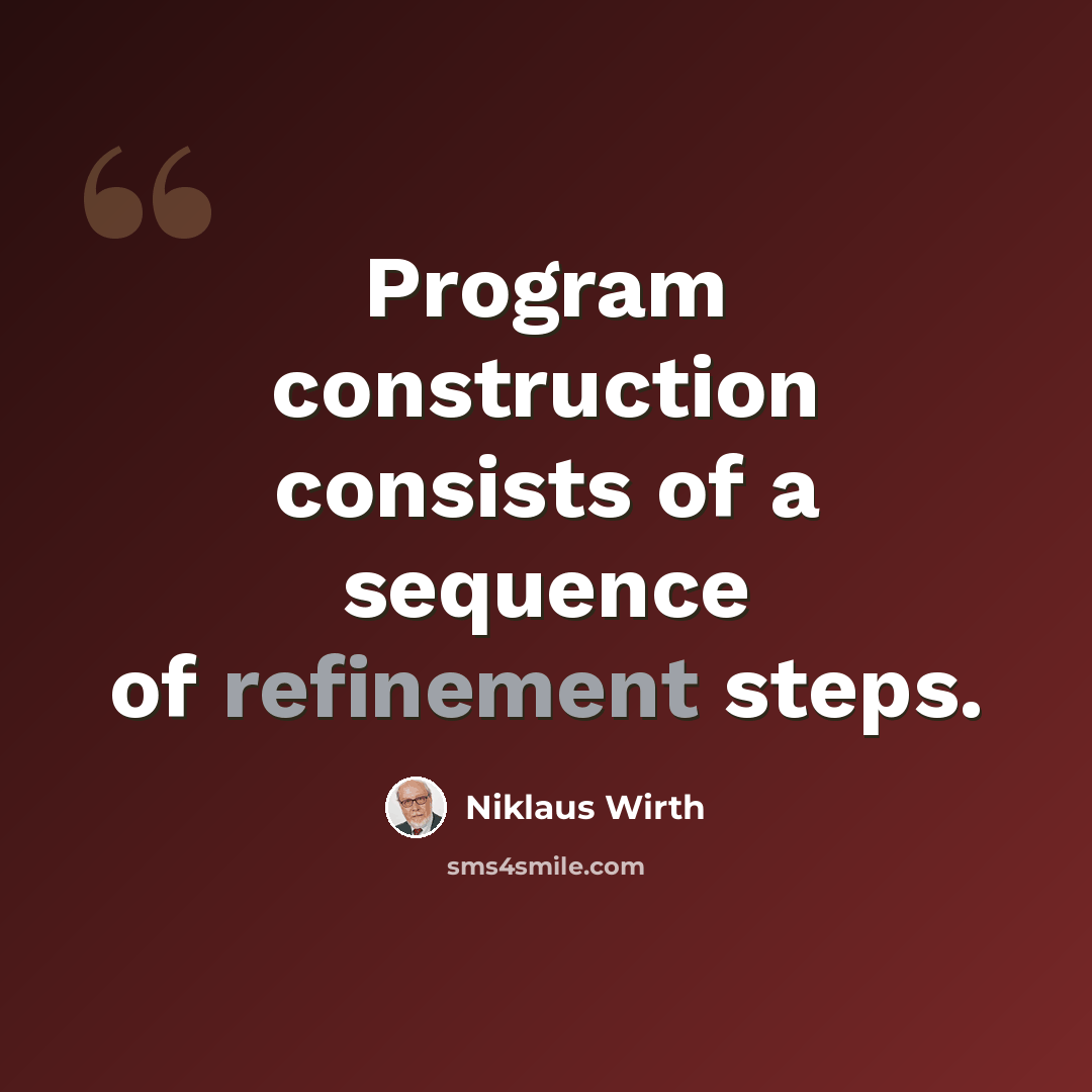 “Program construction consists of a sequence of refinement steps.” quote by Niklaus Wirth
