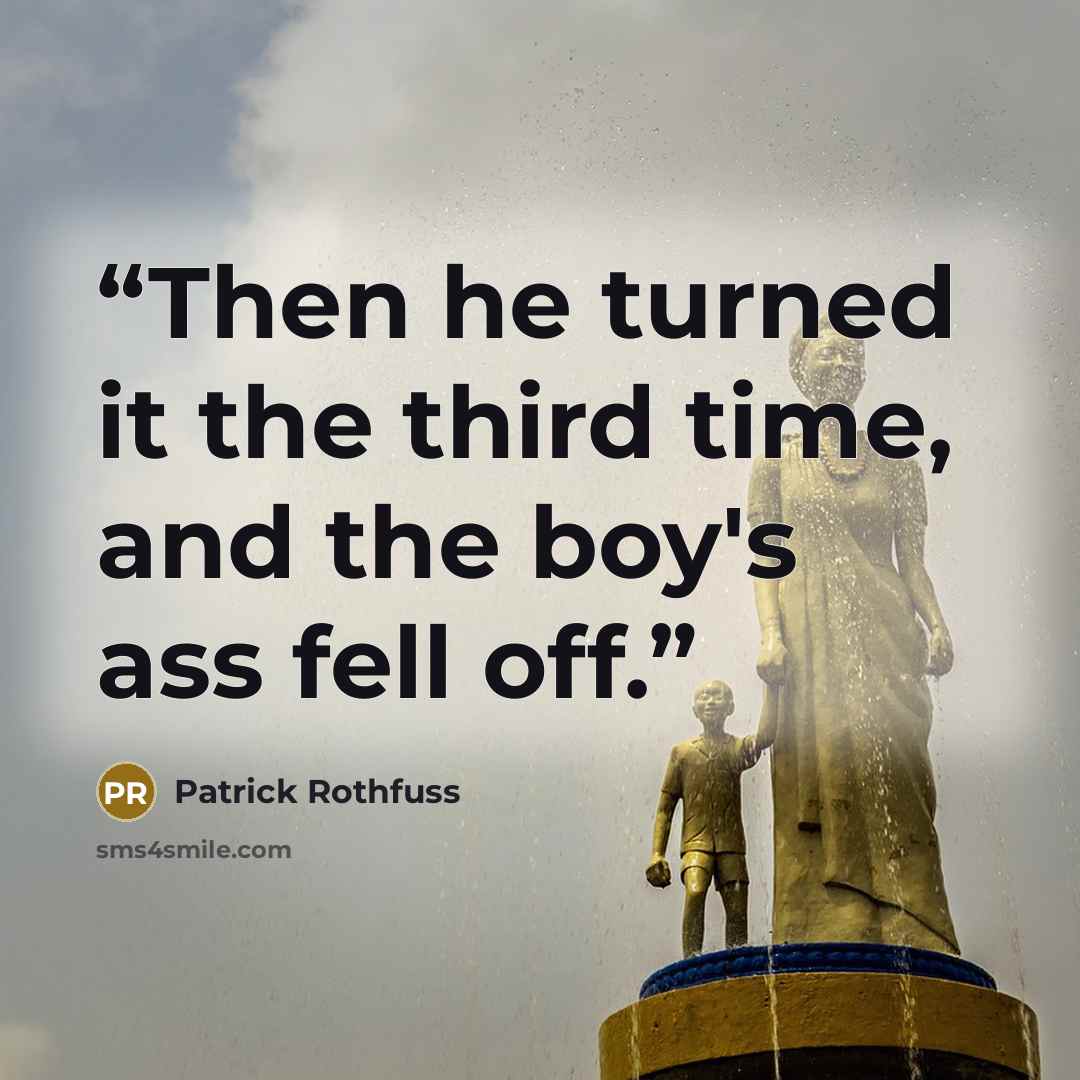 “Then he turned it the third time, and the boy's ass fell off.” quote by Patrick Rothfuss