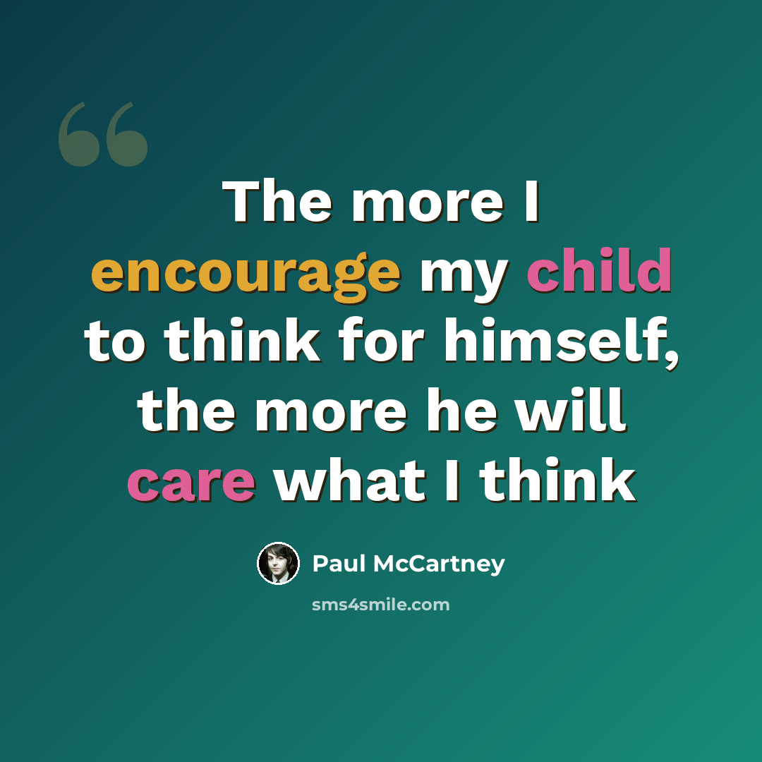 “The more I encourage my child to think for himself, the more he will care what I think” quote by Paul McCartney