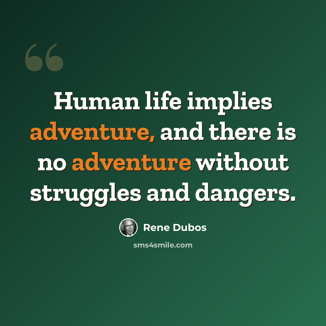“Human life implies adventure, and there is no adventure without struggles and dangers.” quote by Rene Dubos
