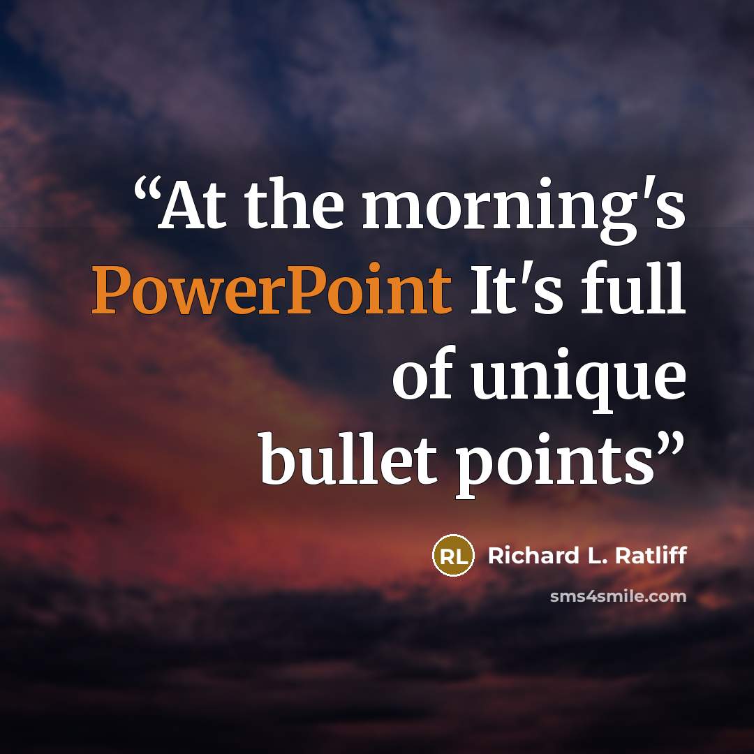 “At the morning's PowerPoint It's full of unique bullet points” quote by Richard L. Ratliff