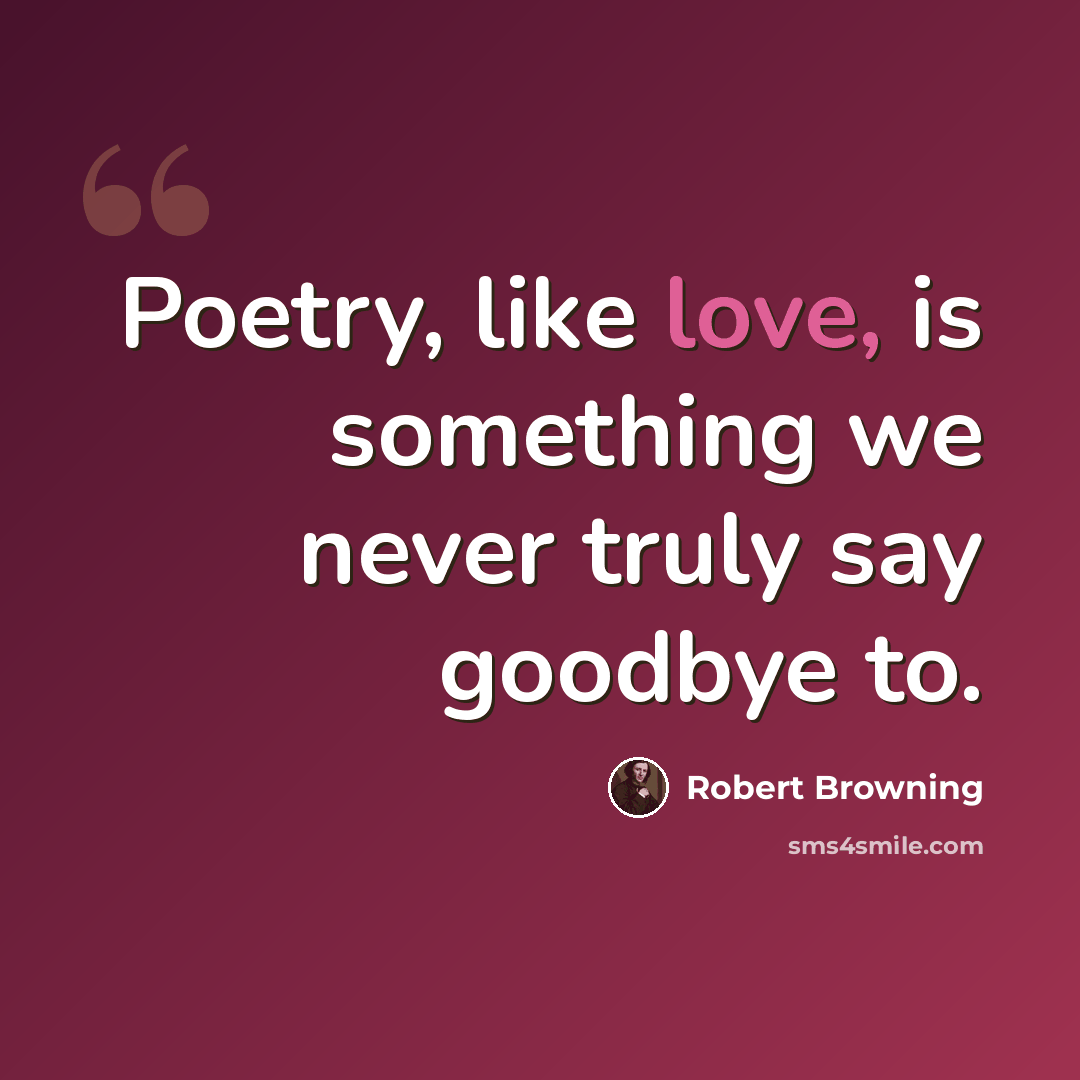 “Poetry, like love, is something we never truly say goodbye to.” quote by Robert Browning