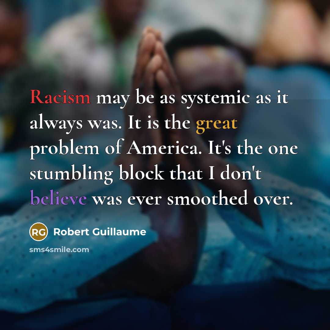 “Racism may be as systemic as it always was. It is the great problem of America. It's the one stumbling block that I don't believe was ever smoothed over.” quote by Robert Guillaume