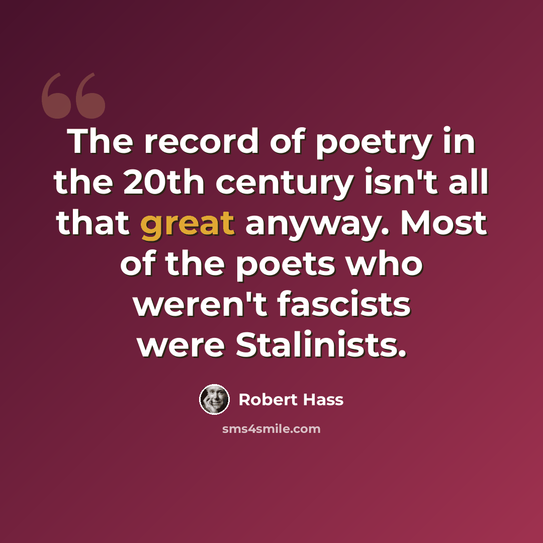 “The record of poetry in the 20th century isn't all that great anyway. Most of the poets who weren't fascists were Stalinists.” quote by Robert Hass