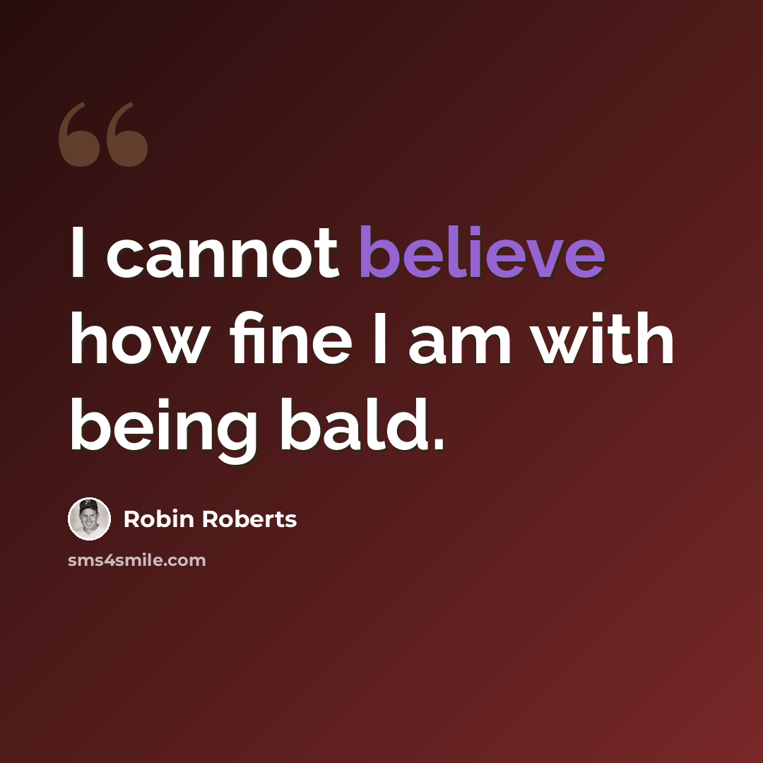 “I cannot believe how fine I am with being bald.” quote by Robin Roberts