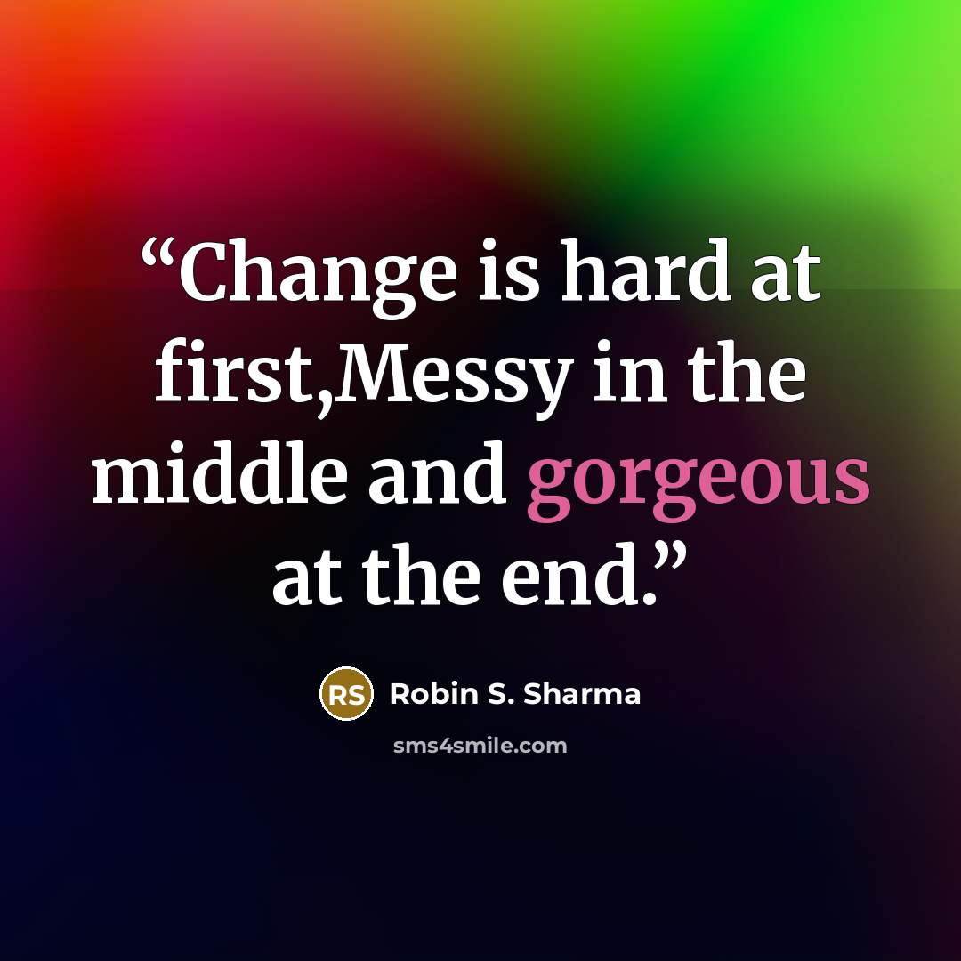 “Change is hard at first,Messy in the middle and gorgeous at the end.” quote by Robin S. Sharma