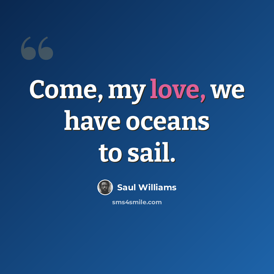“Come, my love, we have oceans to sail.” quote by Saul Williams
