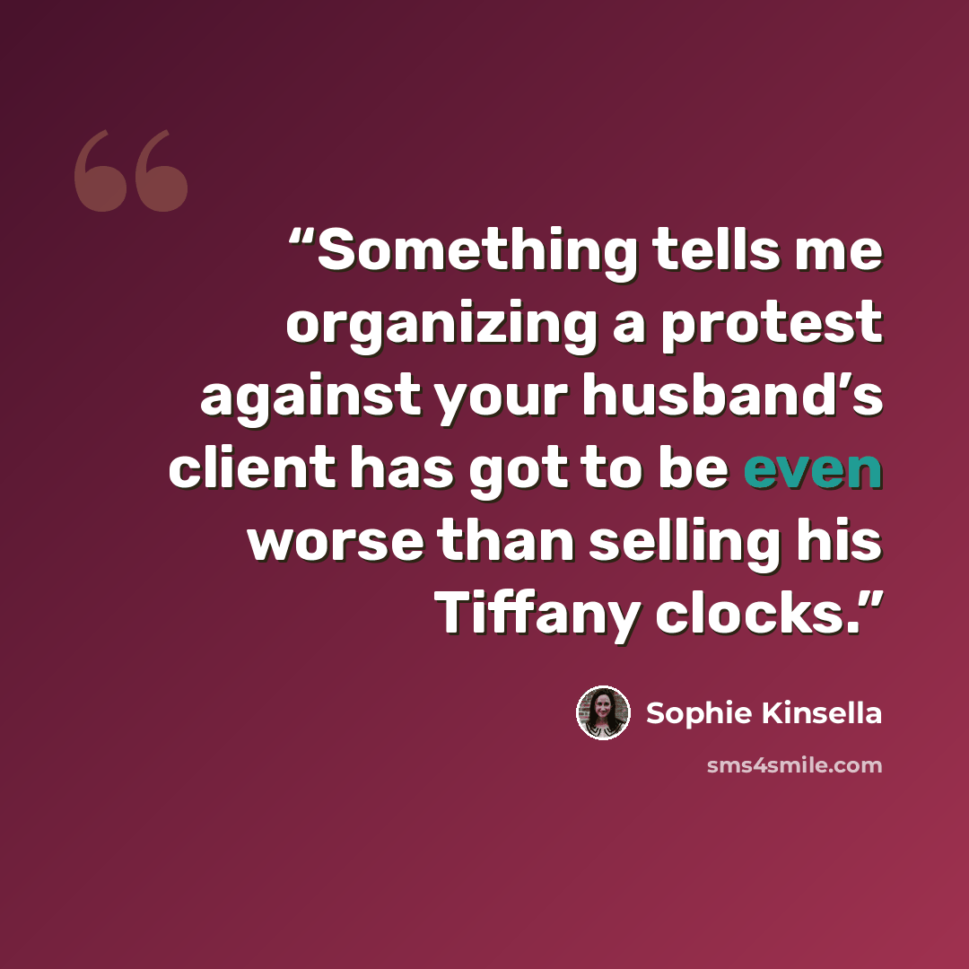 “Something tells me organizing a protest against your husband’s client has got to be even worse than selling his Tiffany clocks.” quote by Sophie Kinsella