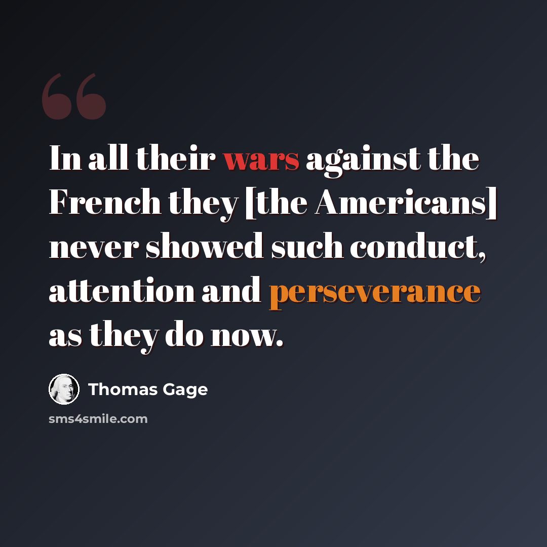 “In all their wars against the French they [the Americans] never showed such conduct, attention and perseverance as they do now.” quote by Thomas Gage