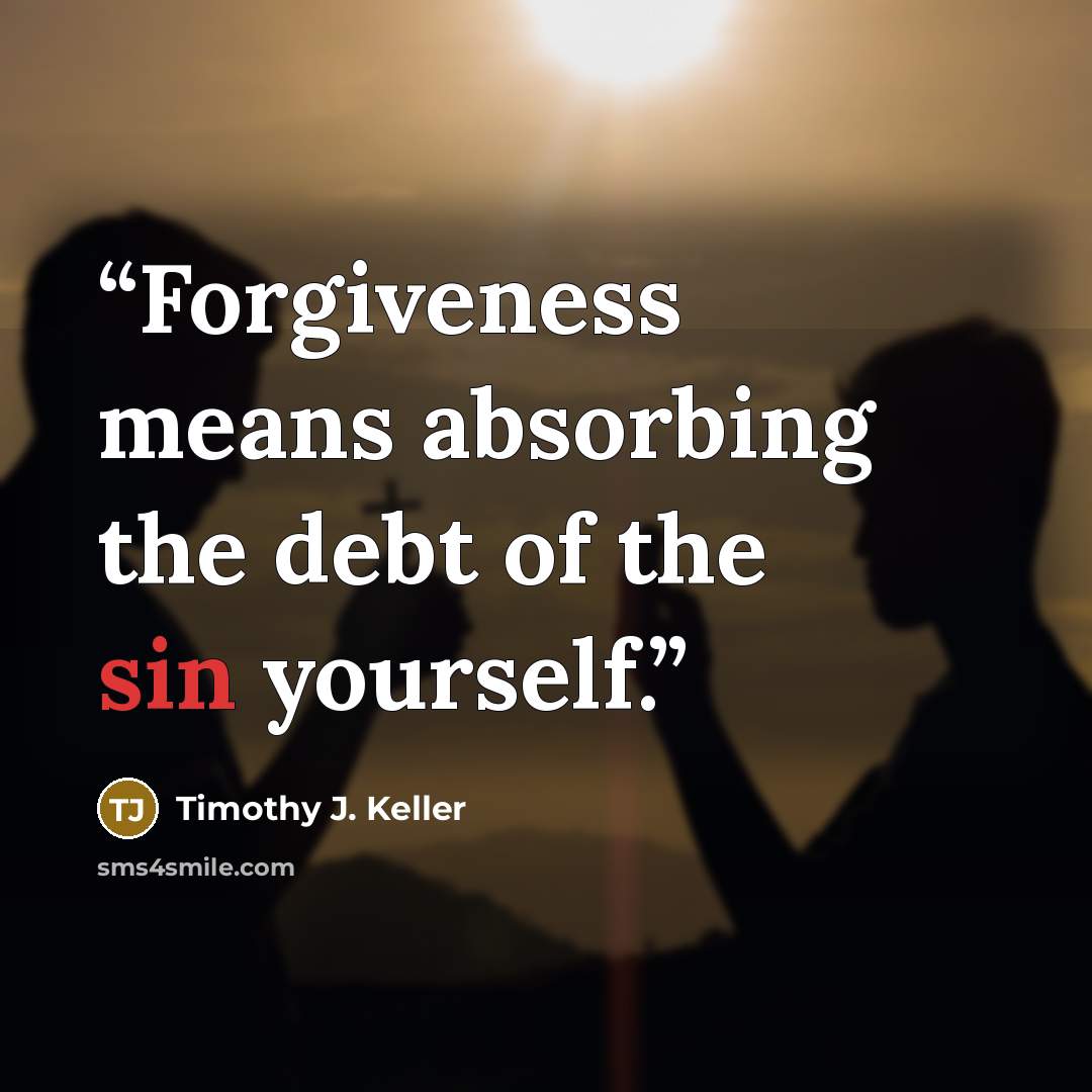 “Forgiveness means absorbing the debt of the sin yourself.” quote by Timothy J. Keller