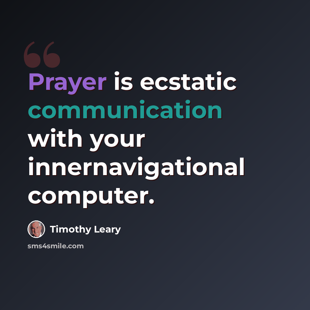 “Prayer is ecstatic communication with your innernavigational computer.” quote by Timothy Leary