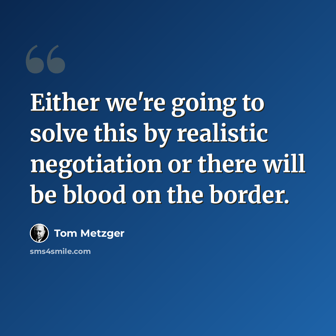“Either we're going to solve this by realistic negotiation or there will be blood on the border.” quote by Tom Metzger