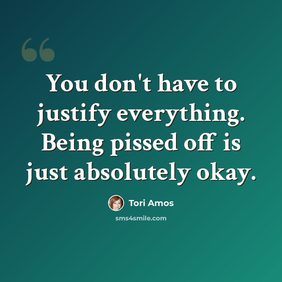 “You don't have to justify everything. Being pissed off is just absolutely okay.” quote by Tori Amos