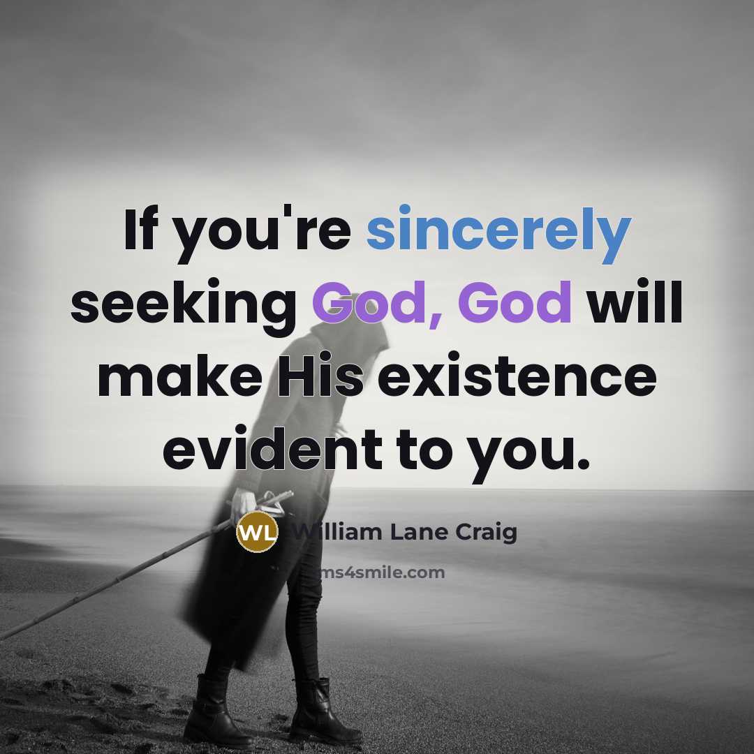 “If you're sincerely seeking God, God will make His existence evident to you.” quote by William Lane Craig